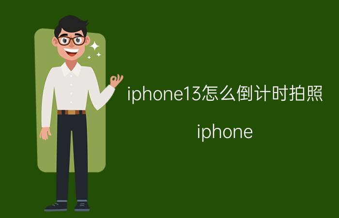 iphone13怎么倒计时拍照 iphone 13怎么设置桌面好看？